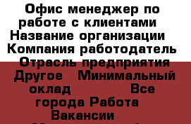 Офис-менеджер по работе с клиентами › Название организации ­ Компания-работодатель › Отрасль предприятия ­ Другое › Минимальный оклад ­ 20 000 - Все города Работа » Вакансии   . Мурманская обл.,Оленегорск г.